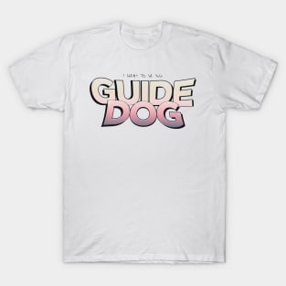 I Want To Be Your Guide Dog T-Shirt
